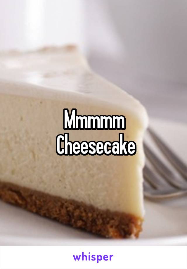 Mmmmm
 Cheesecake