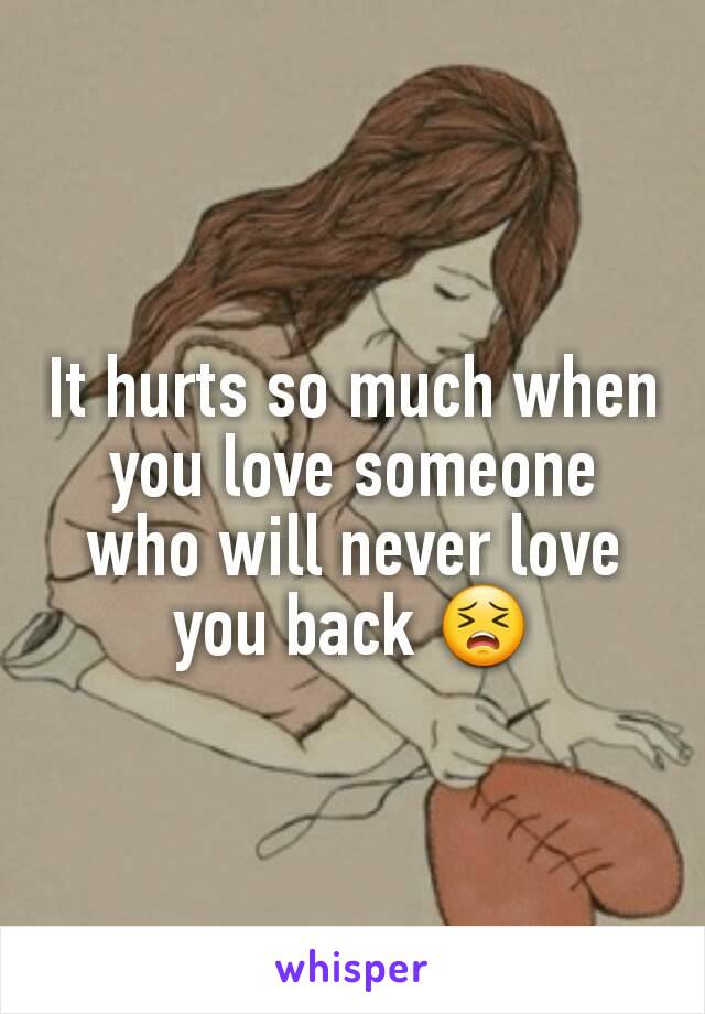 It hurts so much when you love someone who will never love you back 😣