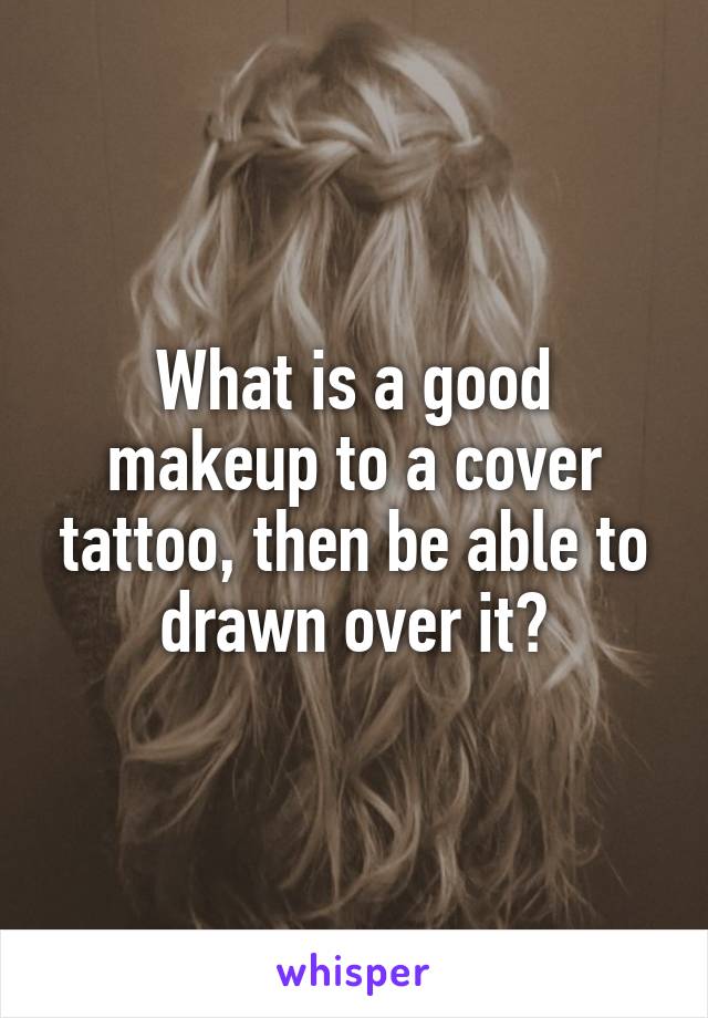 What is a good makeup to a cover tattoo, then be able to drawn over it?