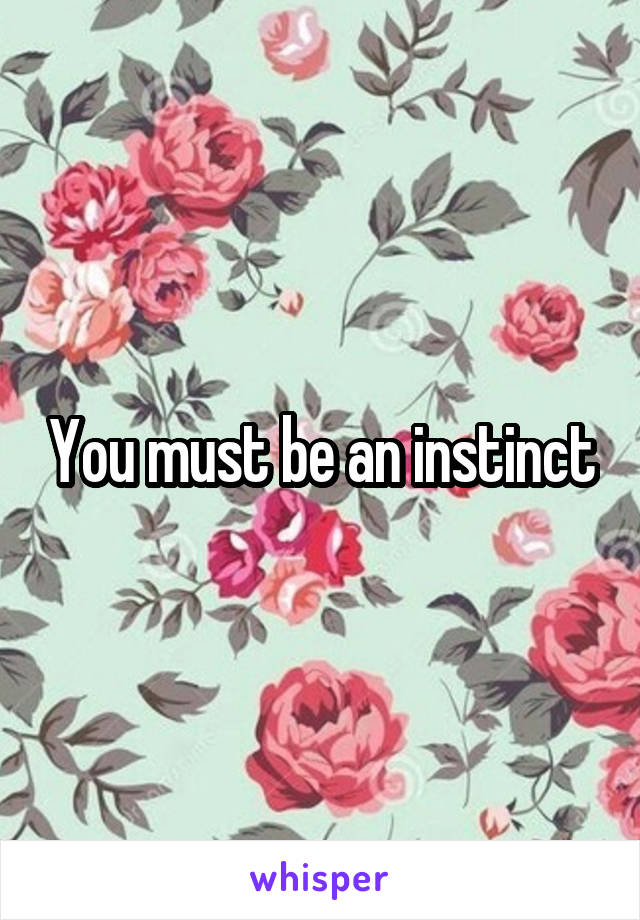 You must be an instinct