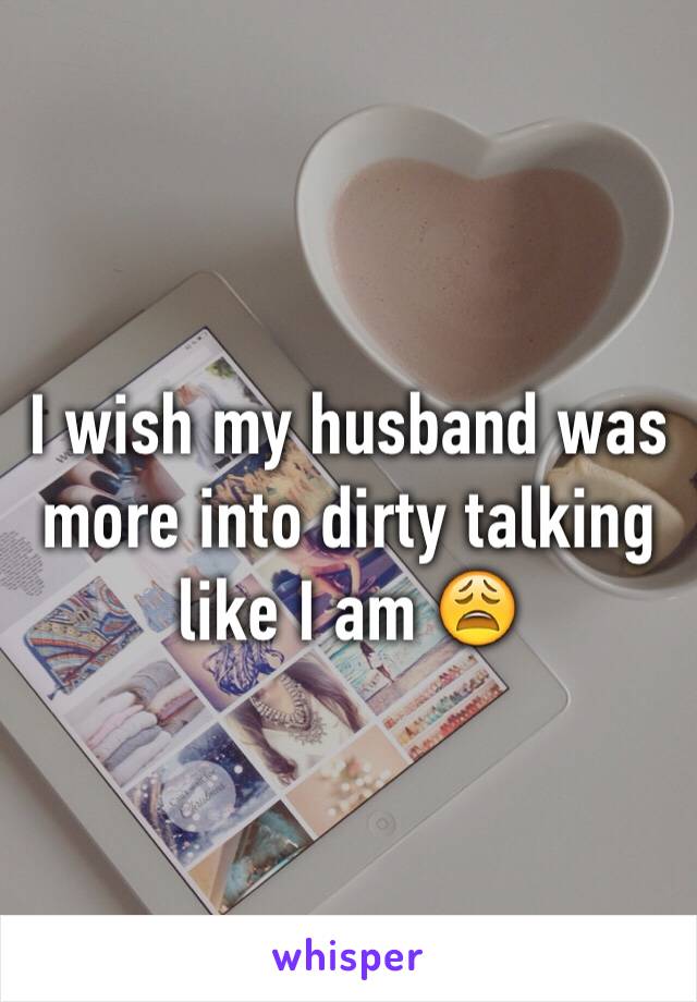 I wish my husband was more into dirty talking like I am 😩