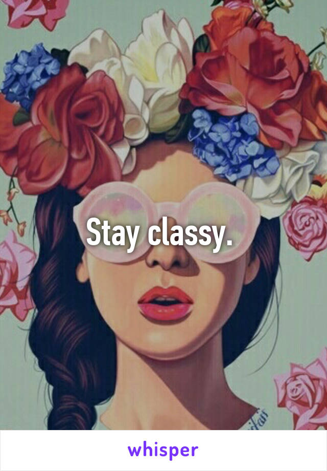 Stay classy. 