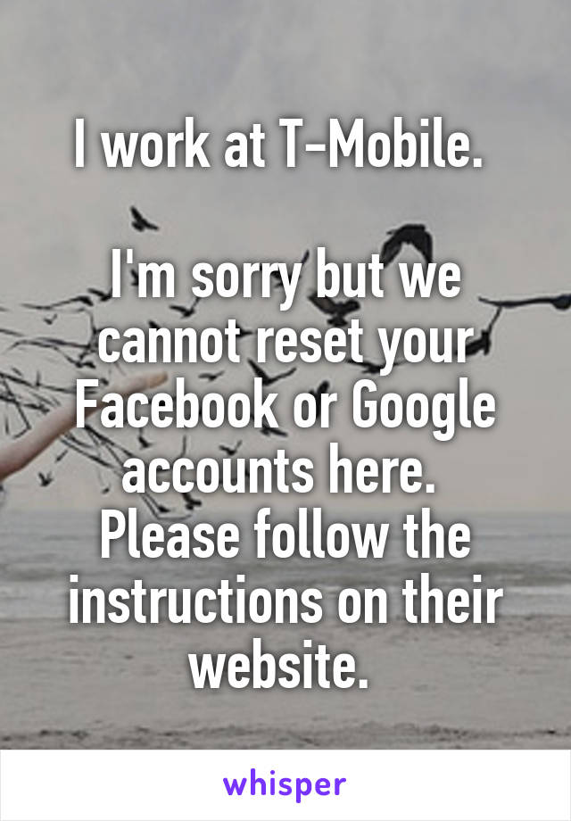 I work at T-Mobile. 
 
I'm sorry but we cannot reset your Facebook or Google accounts here. 
Please follow the instructions on their website. 
