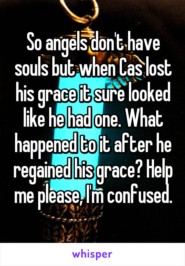 So angels don't have souls but when Cas lost his grace it sure looked like he had one. What happened to it after he regained his grace? Help me please, I'm confused. 