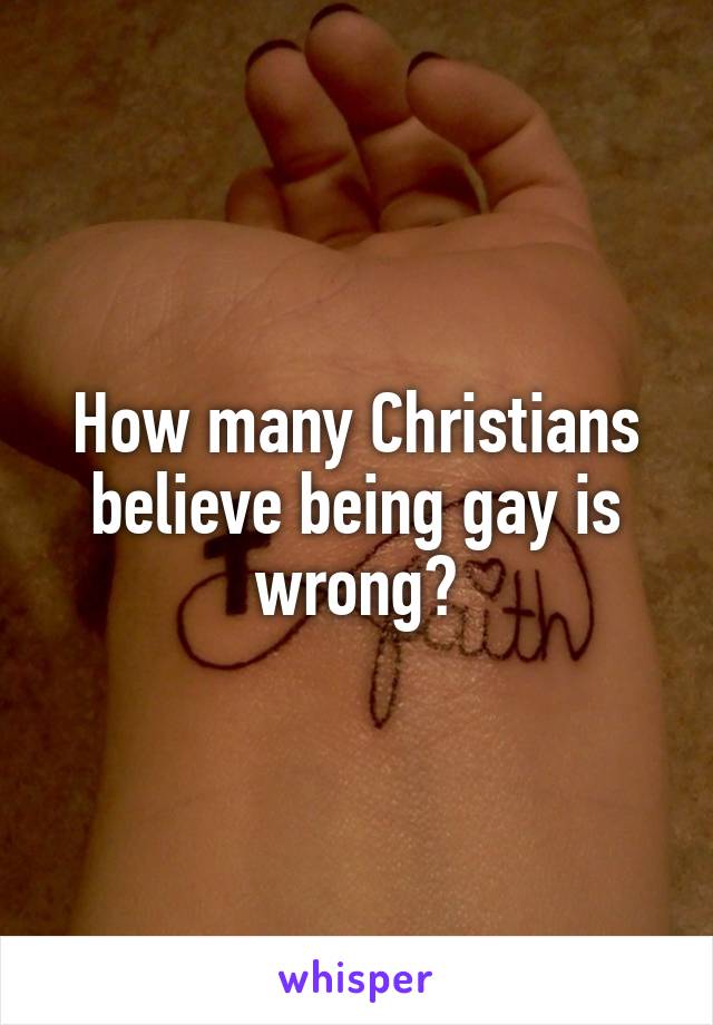 How many Christians believe being gay is wrong?