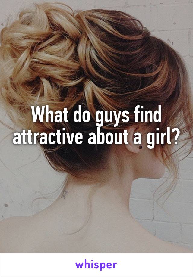 What do guys find attractive about a girl? 