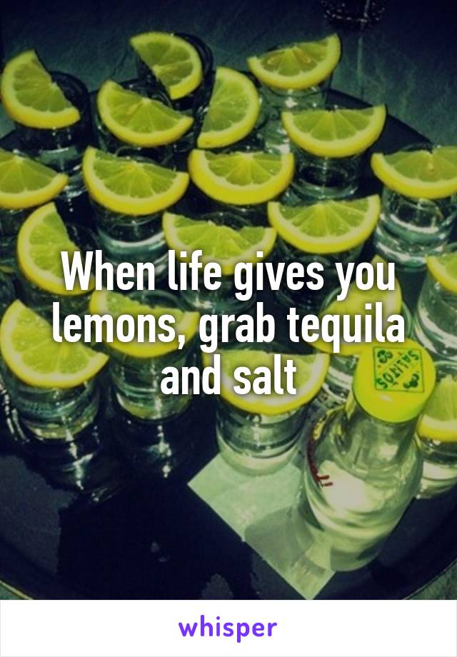 When life gives you lemons, grab tequila and salt