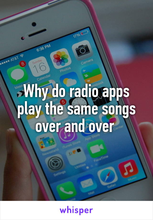 Why do radio apps play the same songs over and over 