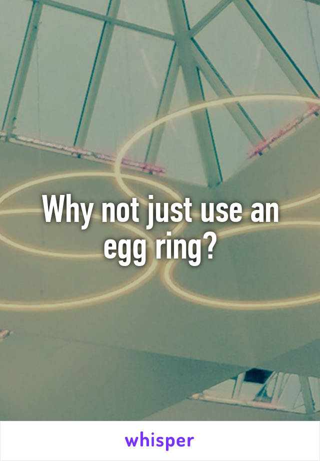 Why not just use an egg ring?