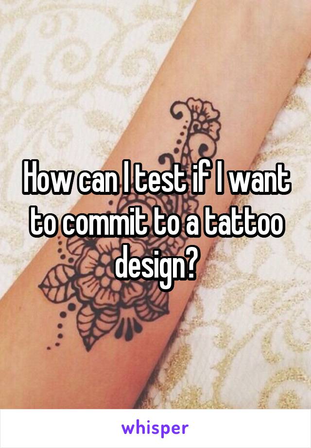 How can I test if I want to commit to a tattoo design?