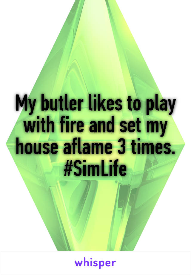 My butler likes to play with fire and set my house aflame 3 times.
#SimLife