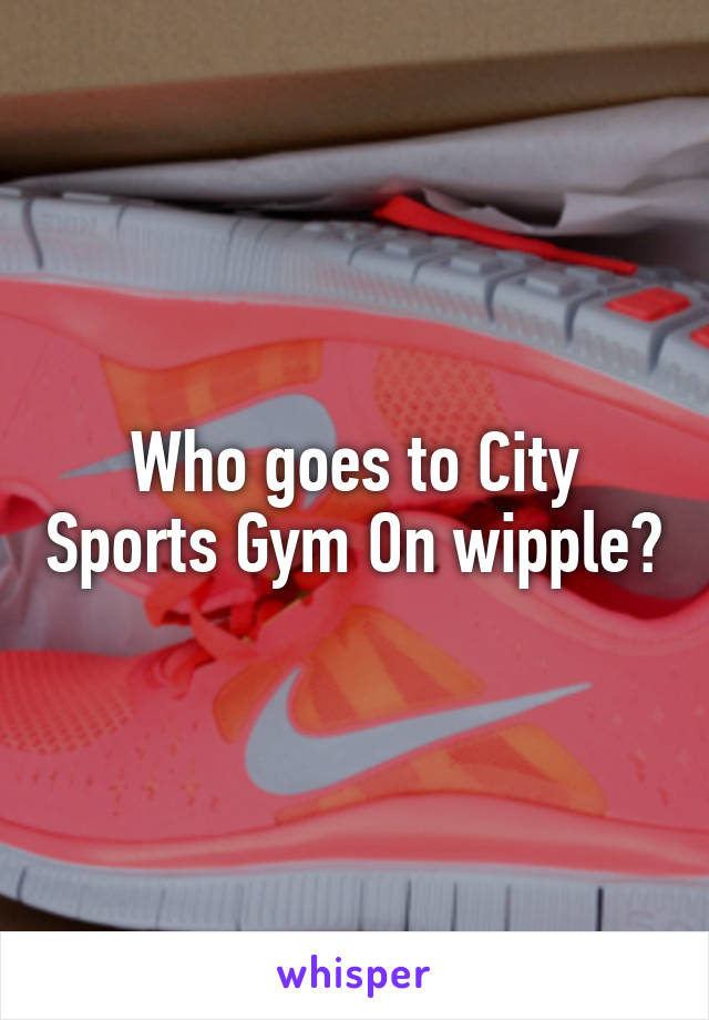 Who goes to City Sports Gym On wipple?