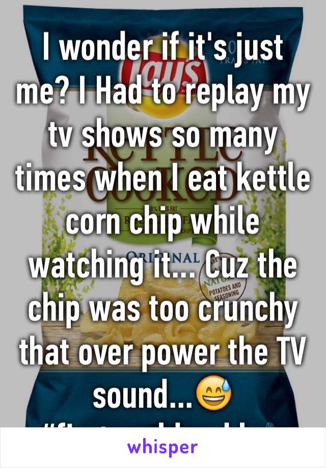 I wonder if it's just  me? I Had to replay my tv shows so many times when I eat kettle corn chip while watching it... Cuz the chip was too crunchy that over power the TV sound...😅 #firstworldproblem