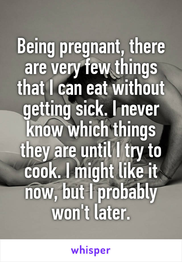 Being pregnant, there are very few things that I can eat without getting sick. I never know which things they are until I try to cook. I might like it now, but I probably won't later.