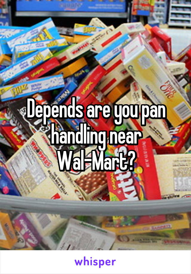 Depends are you pan handling near Wal-Mart?