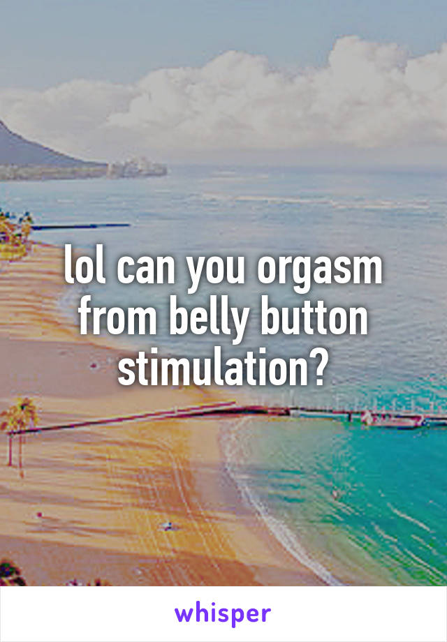 lol can you orgasm from belly button stimulation?