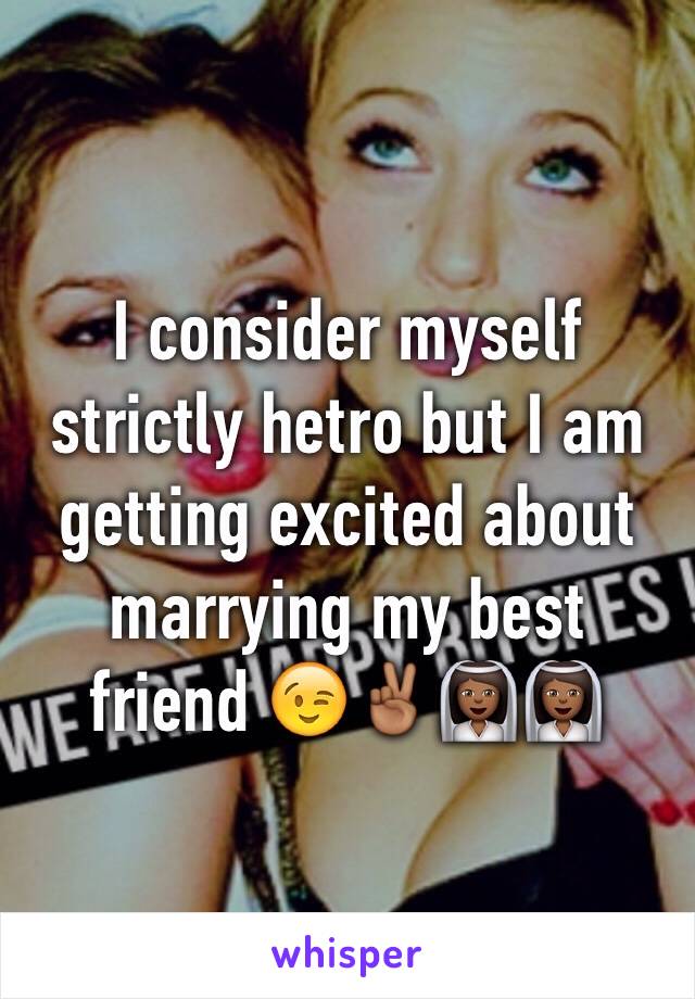 I consider myself strictly hetro but I am getting excited about marrying my best friend 😉✌🏾👰🏾👰🏾