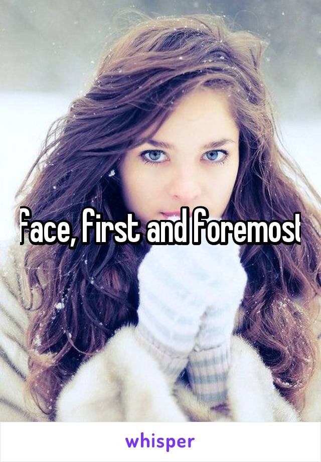 face, first and foremost