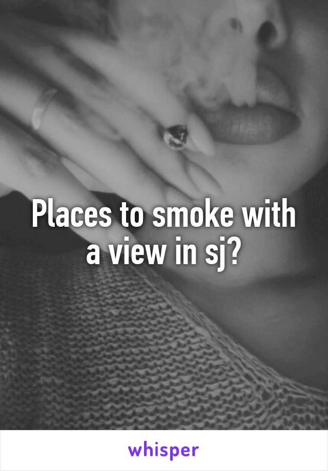 Places to smoke with a view in sj?