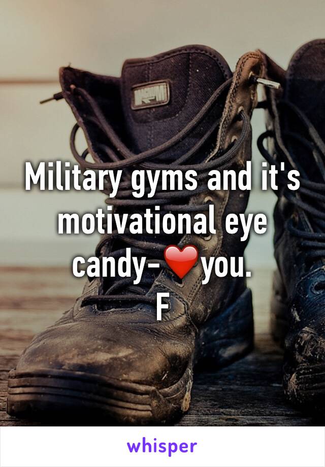 Military gyms and it's motivational eye candy-❤️you.
F