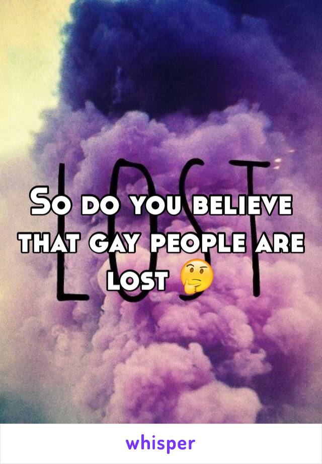 So do you believe that gay people are lost 🤔