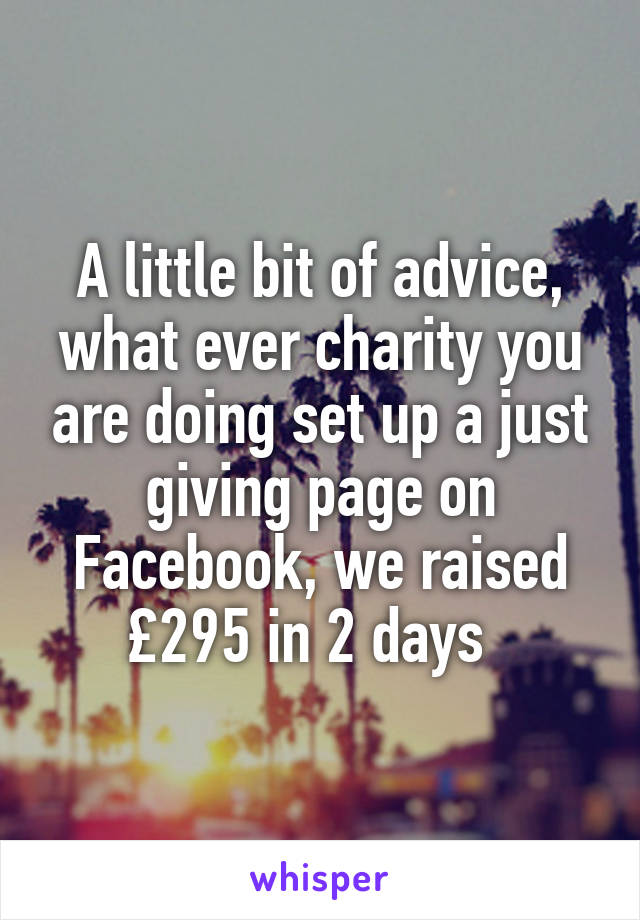 A little bit of advice, what ever charity you are doing set up a just giving page on Facebook, we raised £295 in 2 days  