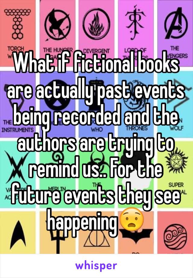 What if fictional books are actually past events being recorded and the authors are trying to remind us.. For the future events they see happening😧