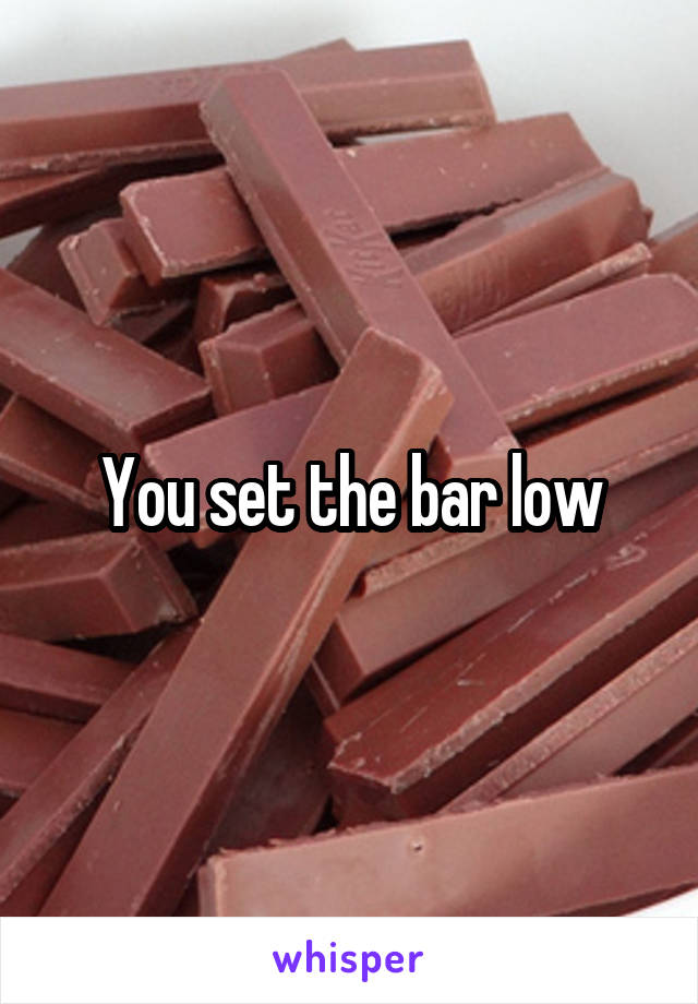 You set the bar low