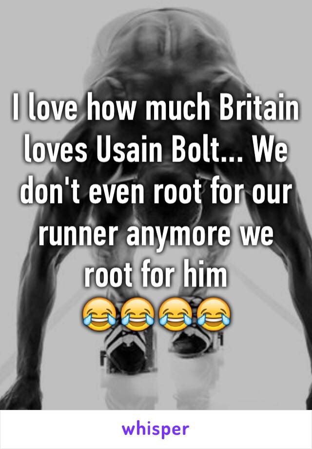 I love how much Britain loves Usain Bolt... We don't even root for our runner anymore we root for him 
😂😂😂😂