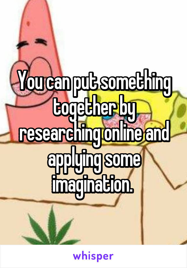 You can put something together by researching online and applying some imagination. 