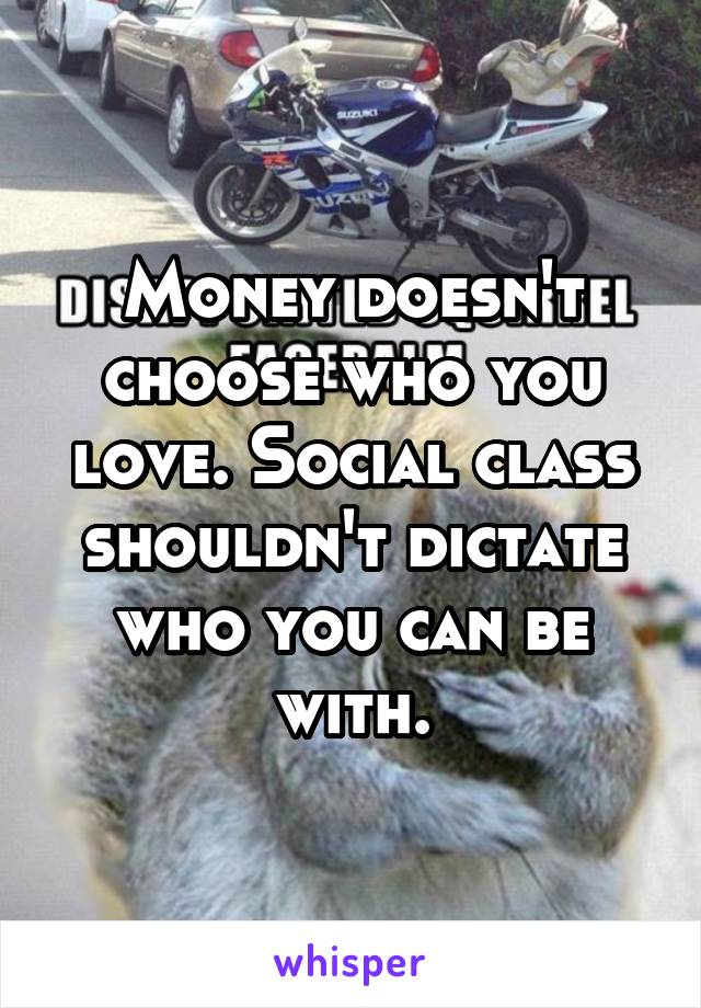 Money doesn't choose who you love. Social class shouldn't dictate who you can be with.