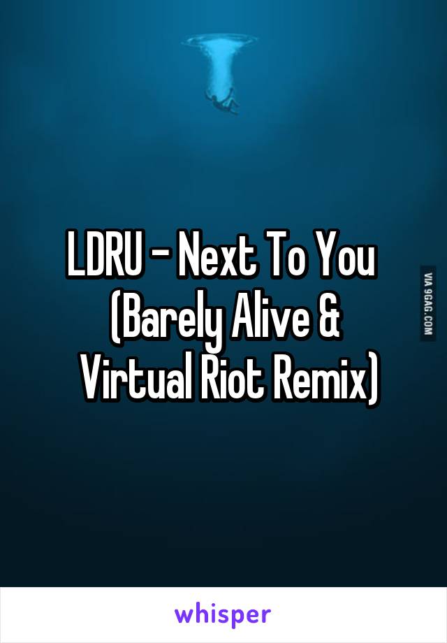 LDRU - Next To You 
(Barely Alive &
 Virtual Riot Remix)