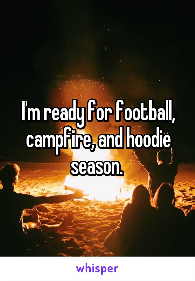 I'm ready for football, campfire, and hoodie season. 