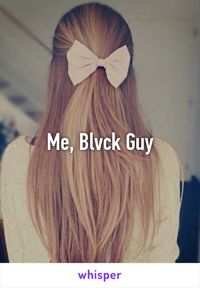 Me, Blvck Guy