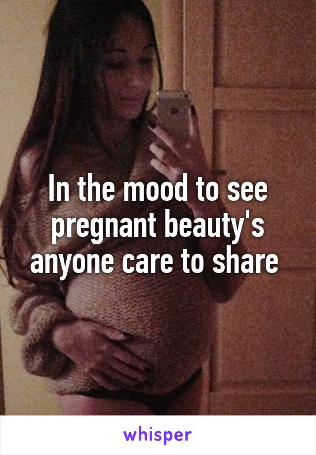 In the mood to see pregnant beauty's anyone care to share 