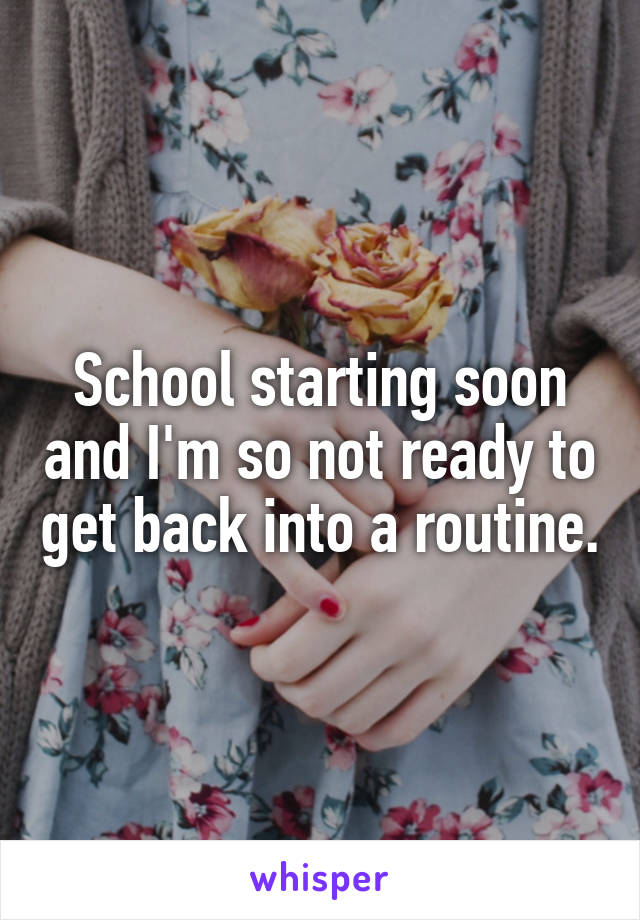 School starting soon and I'm so not ready to get back into a routine.