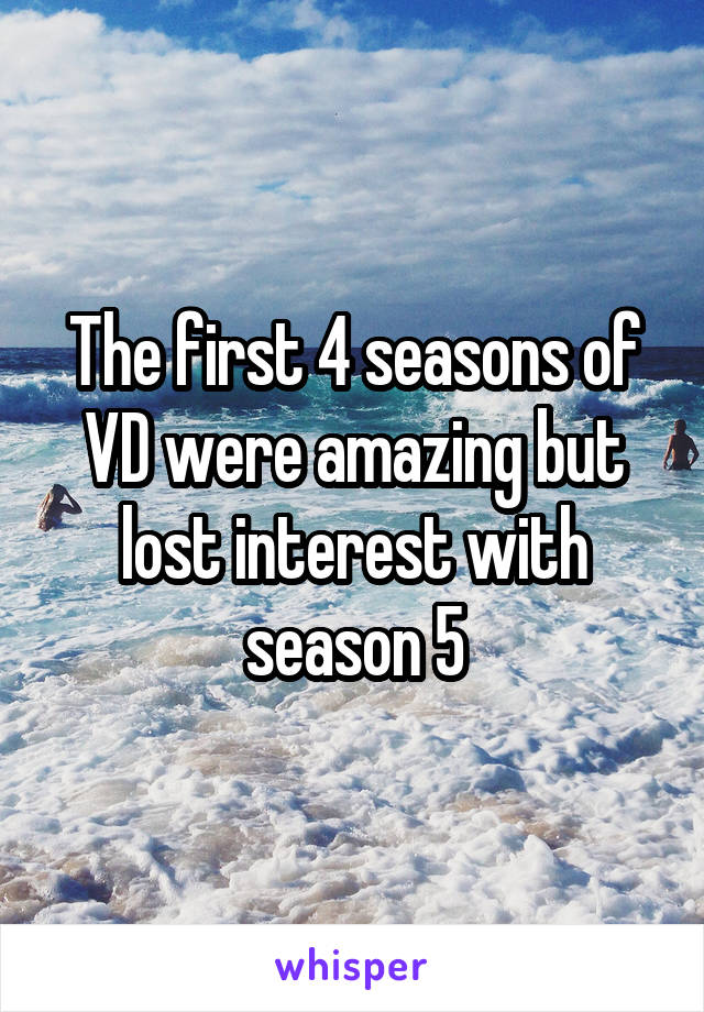 The first 4 seasons of VD were amazing but lost interest with season 5