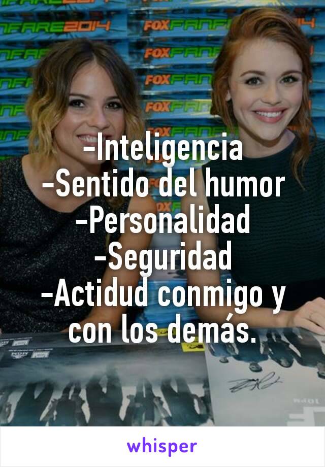 -Inteligencia
-Sentido del humor
-Personalidad
-Seguridad
-Actidud conmigo y con los demás.

