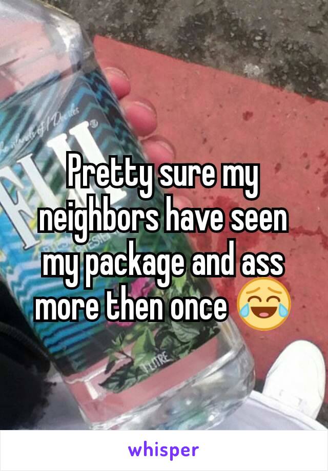 Pretty sure my neighbors have seen my package and ass more then once 😂