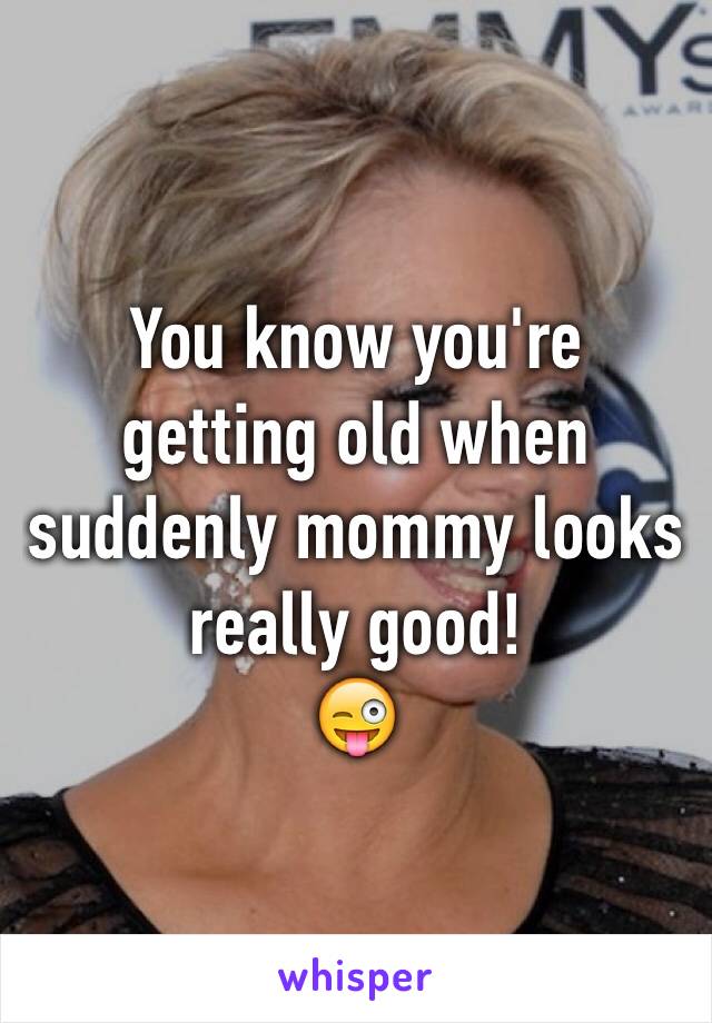 You know you're getting old when suddenly mommy looks really good!
😜