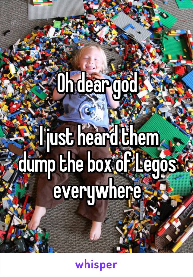 Oh dear god

 I just heard them dump the box of Legos everywhere