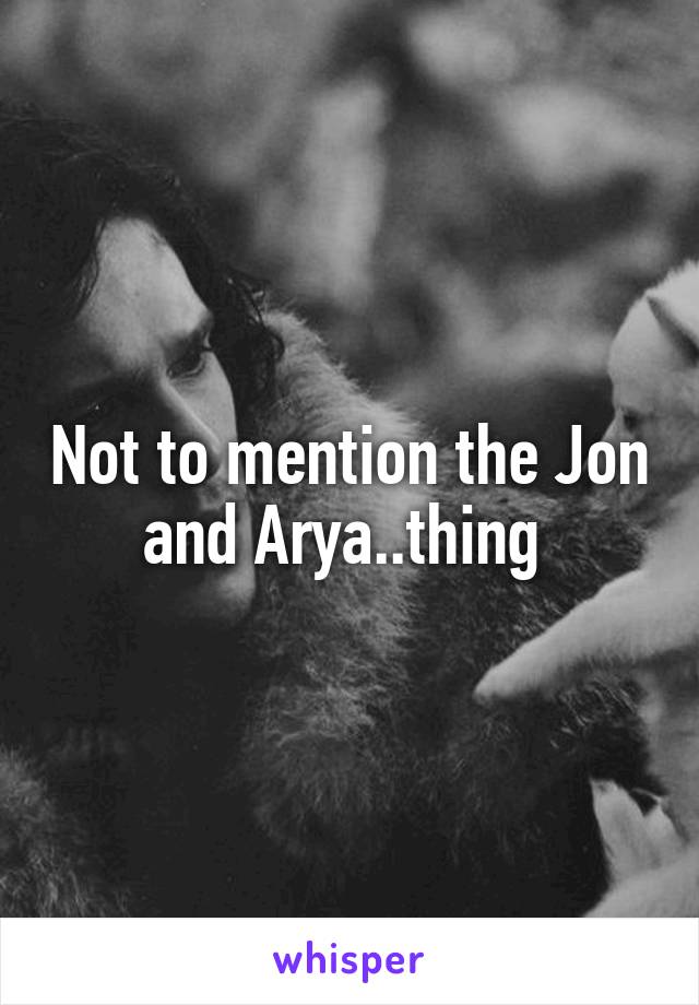 Not to mention the Jon and Arya..thing 