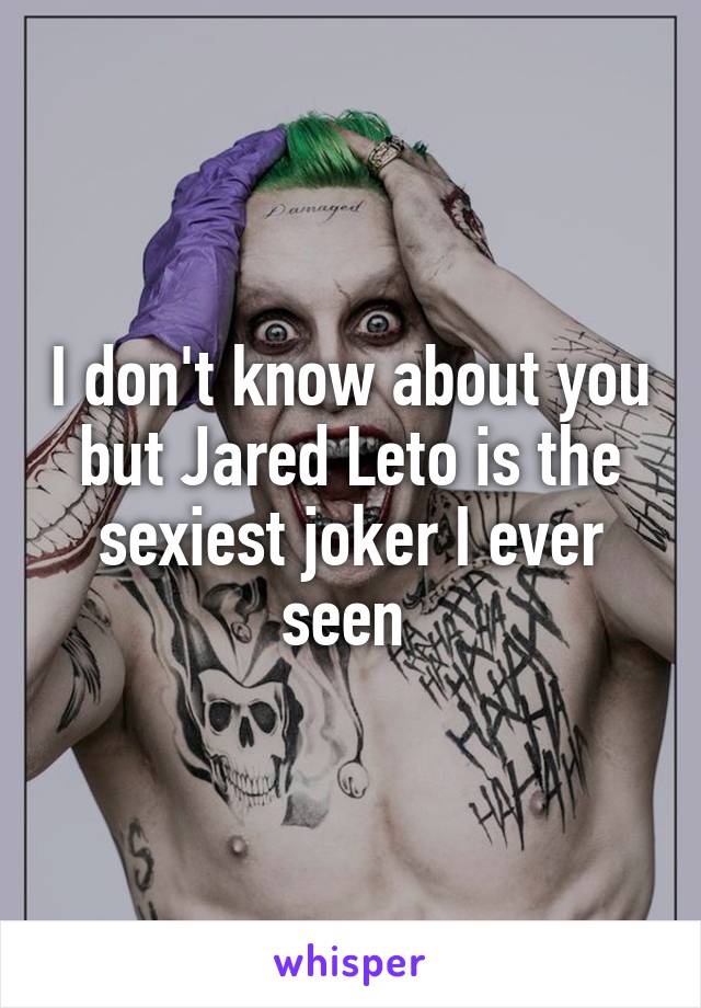 I don't know about you but Jared Leto is the sexiest joker I ever seen 