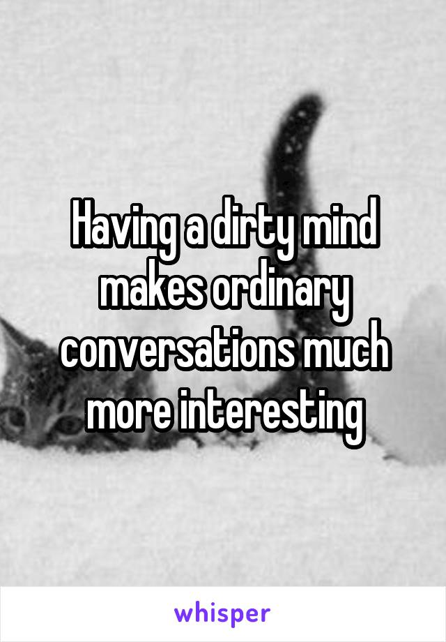 Having a dirty mind makes ordinary conversations much more interesting