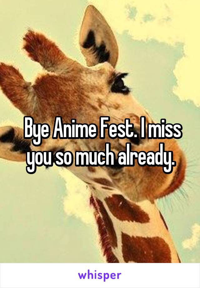  Bye Anime Fest. I miss you so much already.