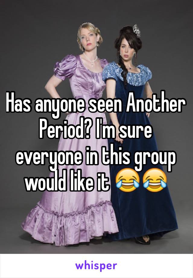 Has anyone seen Another Period? I'm sure everyone in this group would like it 😂😂