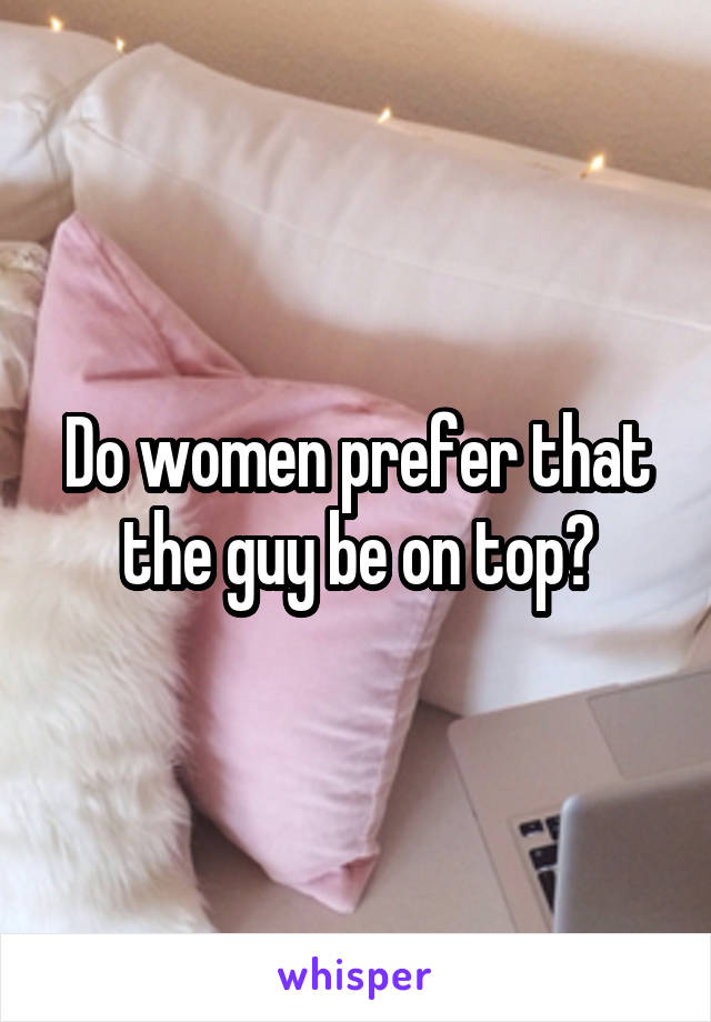 Do women prefer that the guy be on top?