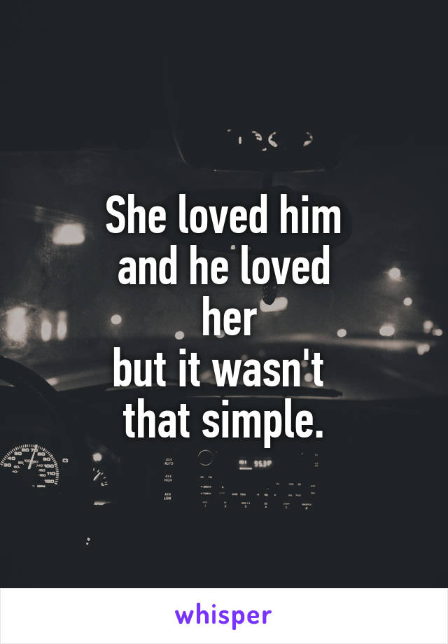 She loved him
and he loved
 her
but it wasn't 
that simple.