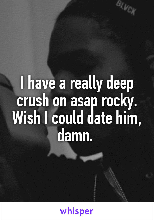 I have a really deep crush on asap rocky. Wish I could date him, damn. 