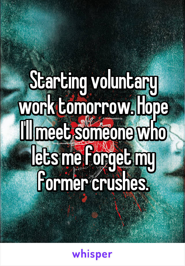 Starting voluntary work tomorrow. Hope I'll meet someone who lets me forget my former crushes.